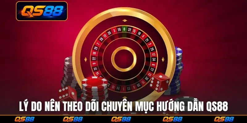 Lý do nên theo dõi chuyên mục hướng dẫn QS88